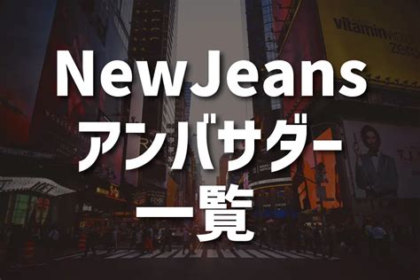 NewJeans アンバサダーの一覧 メンバーが続々と就任.